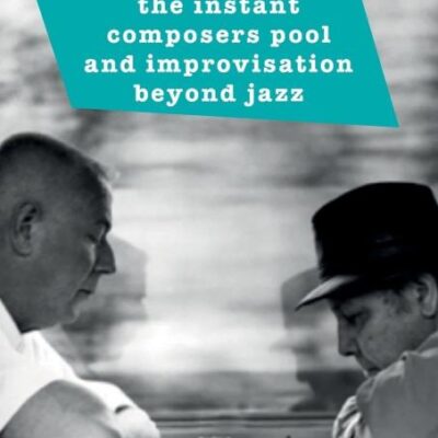 The Instant Composers Pool and Improvisation Beyond Jazz (Transnational Studies in Jazz)