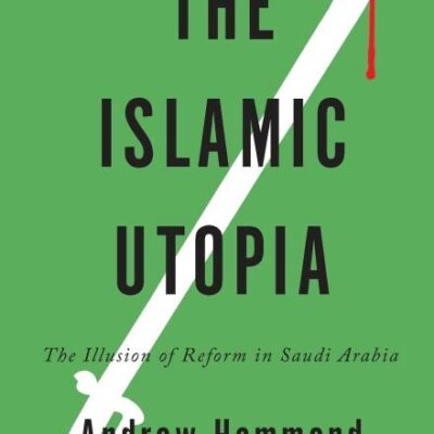 The Islamic Utopia: The Illusion of Reform in Saudi Arabia