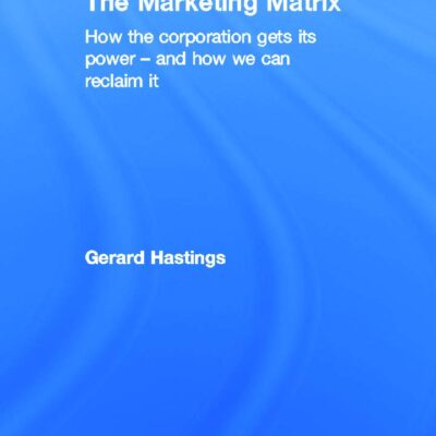 The Marketing Matrix: How the Corporation Gets its Power - and How Can Reclaim it