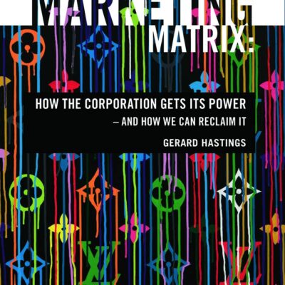 The Marketing Matrix: How the Corporation Gets its Power - and How Can Reclaim it