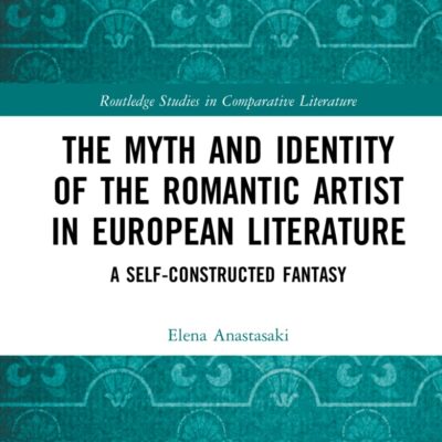 The Myth and Identity of the Romantic Artist in European Literature: A Self-Constructed Fantasy (Routledge Studies in Comparative Literature)