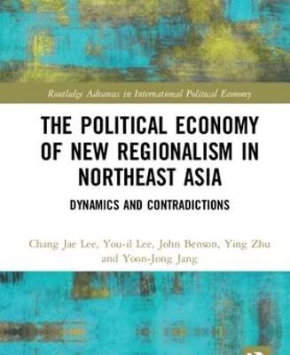 The Political Economy of New Regionalism in Northeast Asia: Dynamics and Contradictions: 1 (Routledge Advances in International Political Economy)