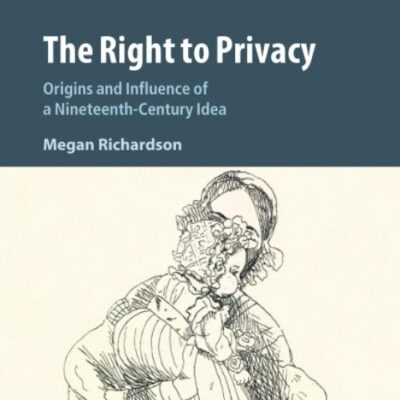 The Right to Privacy: Origins and Influence of a Nineteenth-Century Idea: 40 (Cambridge Intellectual Property and Information Law