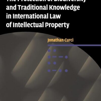 The Protection of Biodiversity and Traditional Knowledge in International Law of Intellectual Property: 12 (Cambridge Intellectual Property and Information Law)