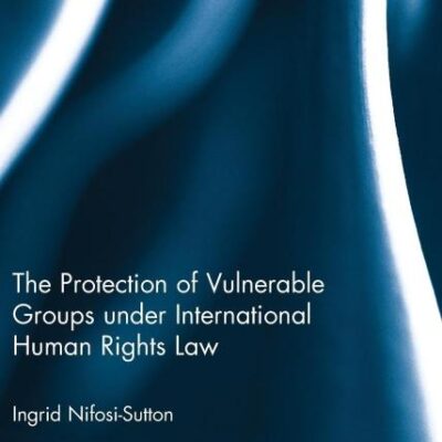 The Protection of Vulnerable Groups under International Human Rights Law (Routledge Research in Human Rights Law)