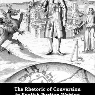 The Rhetoric of Conversion in English Puritan Writing from Perkins to Milton (New Directions in Religion and Literature)