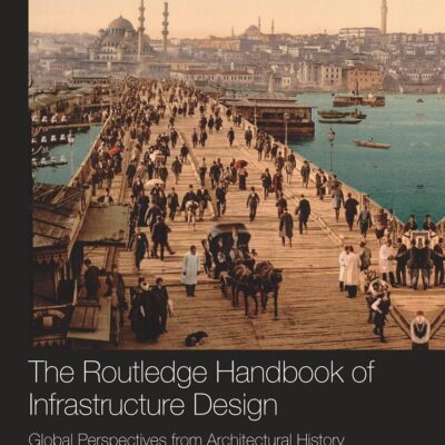 The Routledge Handbook of Infrastructure Design: Global Perspectives from Architectural History (Routledge International Handbooks)
