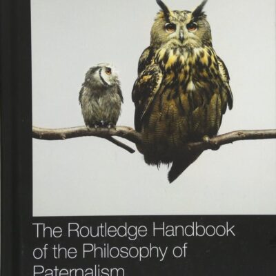 ROUTLEDGE HANDBOOK OF THE PHILOSOPHY OF PATERNALISM (Routledge Handbooks in Applied Ethics)