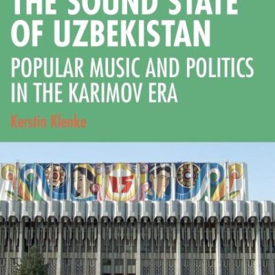 The Sound State of Uzbekistan: Popular Music and Politics in the karimov Era (SOAS Studies in Music)