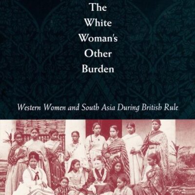 The White Woman`s Other Burden: Western Women and South Asia During British Rule