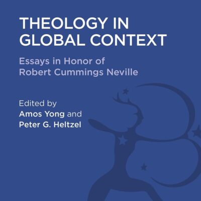 Theology in Global Context: Essays in Honor of Robert Cummings Neville (Religious Studies: Bloomsbury Academic Collections)