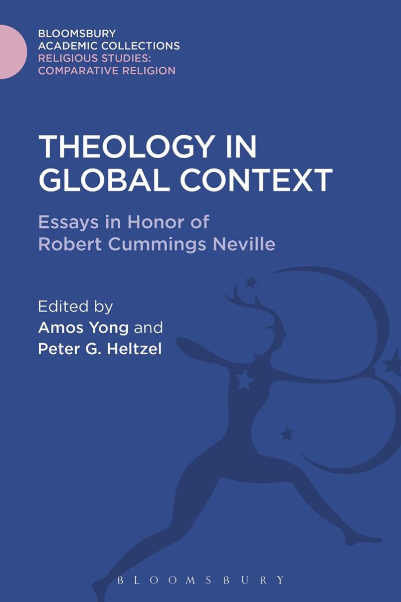 Theology in Global Context: Essays in Honor of Robert Cummings Neville (Religious Studies: Bloomsbury Academic Collections)