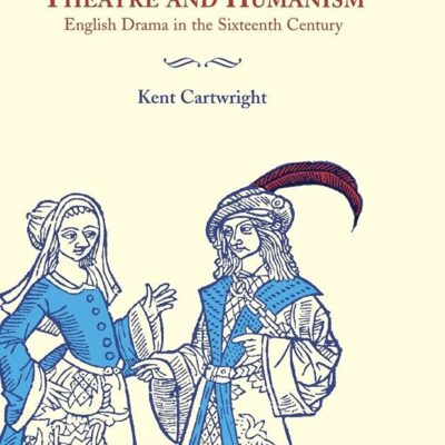 Theatre and Humanism: English Drama in the Sixteenth Century