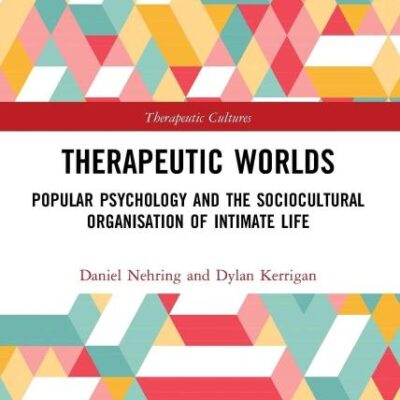 Therapeutic Worlds:Popular Psychology and the Socialcultural Oranisation of Intimate Life: Popular Psychology and the Sociocultural Organisation of Intimate Life (Therapeutic Cultures)