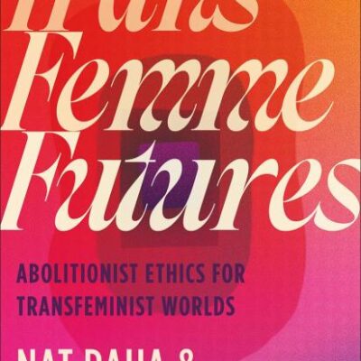 Trans Femme Futures: An Abolitionist Ethic for Transfeminist Worlds