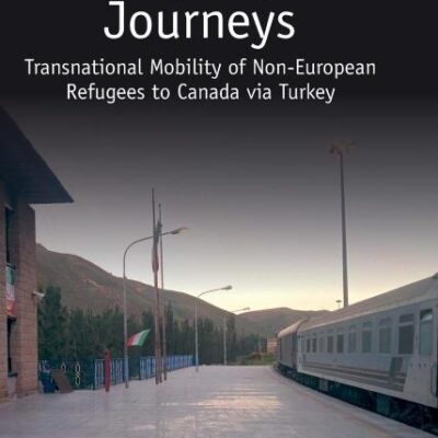 Tracing Asylum Journeys: Transnational Mobility of Non- European Refugees to Canada Via Turkey (Studies in Migration and Diaspora)