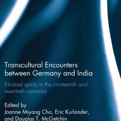 Transcultural Encounters between Germany and India: Kindred Spirits in the 19th and 20th Centuries: 90 (Routledge Studies in the Modern History of Asia)