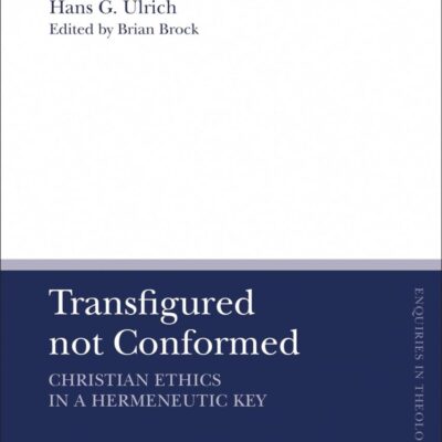 Transfigured not Conformed: Christian Ethics in a Hermeneutic Key (T&T Clark Enquiries in Theological Ethics)