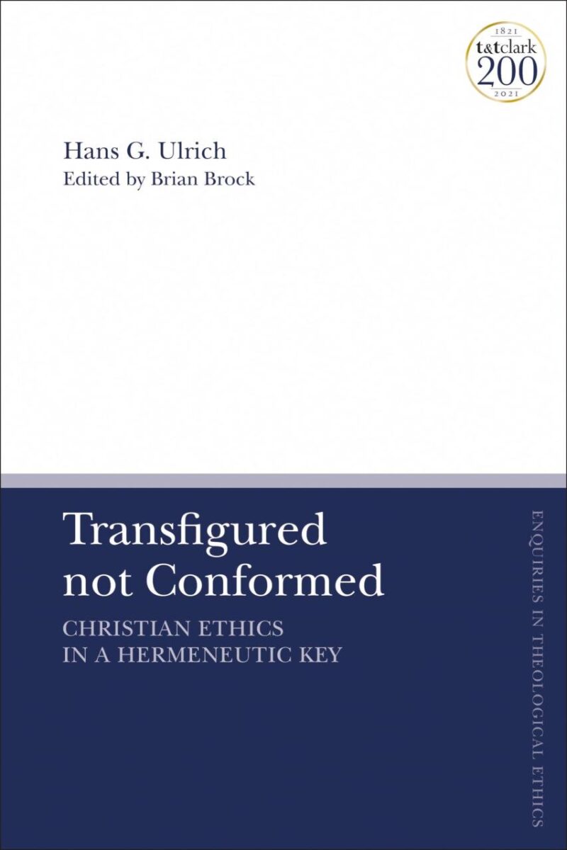 Transfigured not Conformed: Christian Ethics in a Hermeneutic Key (T&T Clark Enquiries in Theological Ethics)