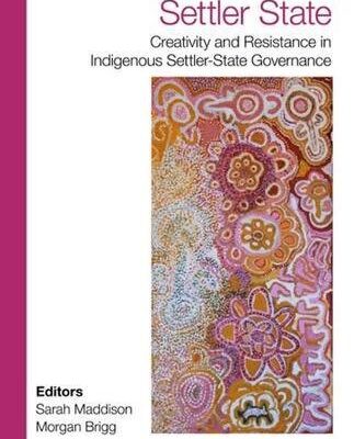 Unsettling the Settler State: Creativity and Resistance in Indigenous Settler-State Governance: Creativity and Resistance in Indigenous Settler-State Government