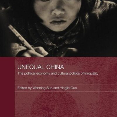 Unequal China: The Political Economy and Cultural Politics of Inequality (Routledge Studies on China in Transition)