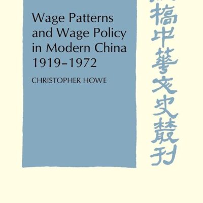 Wage Patterns and Wage Policy in Modern China 1919-1972 (Cambridge Studies in Chinese History