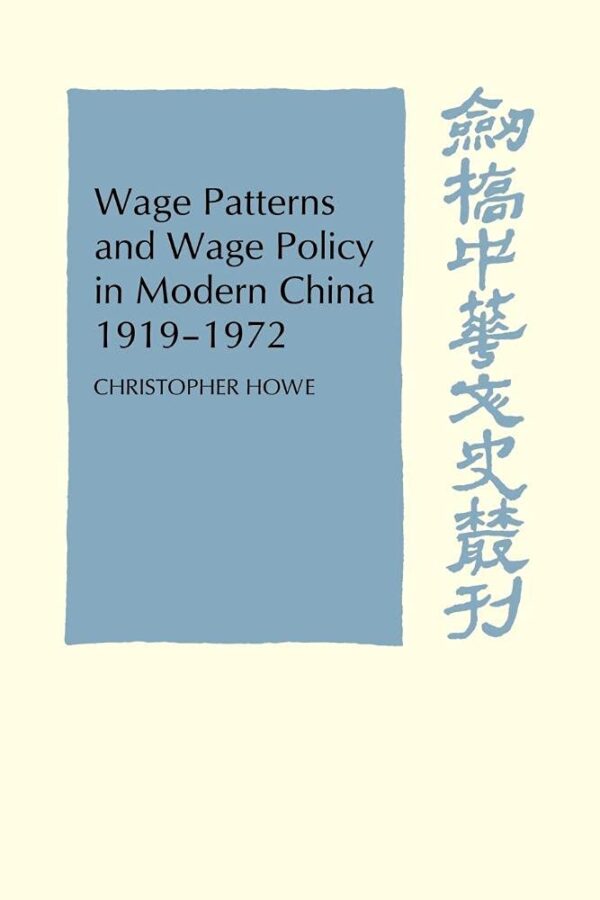 Wage Patterns and Wage Policy in Modern China 1919-1972 (Cambridge Studies in Chinese History