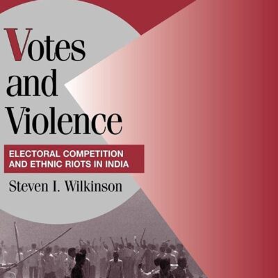 Votes and Violence: Electoral Competition and Ethnic Riots in India (Cambridge Studies in Comparative Politics)