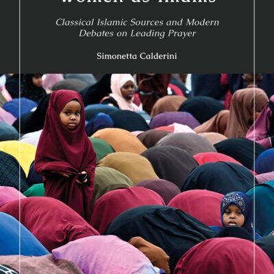 Women as Imams: Classical Islamic Sources and Modern Debates on Leading Prayer (Gender and Islam)