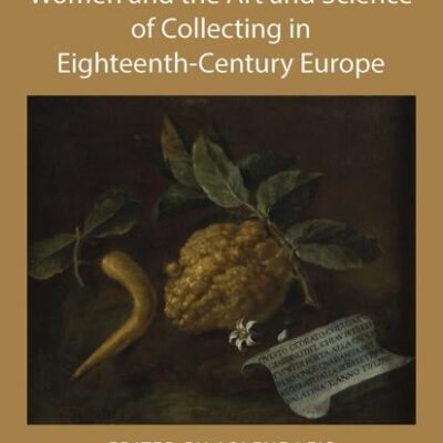 Women and the Art and Science of Collecting in Eighteenth-Century Europe (The Histories of Material Culture and Collecting