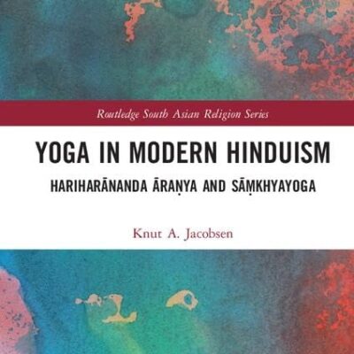 Yoga in Modern Hinduism: Hariharānanda Āraṇya and Sāṃkhyayoga (Routledge South Asian Religion Series)