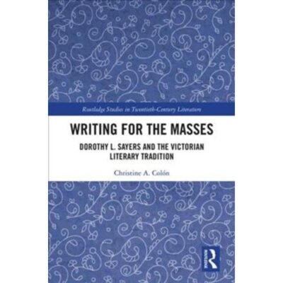Writing for the Masses: Dorothy L. Sayers and the Victorian Literary Tradition (Routledge Studies in Twentieth-Century Literature)