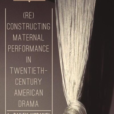 (Re)Constructing Maternal Performance in Twentieth-Century American Drama (What is Theatre?)
