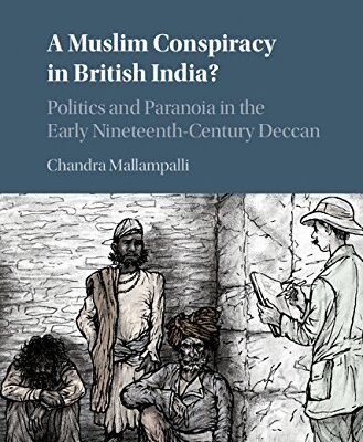 A Muslim Conspiracy in British India?: Politics and Paranoia in the Early Nineteenth-Century Deccan