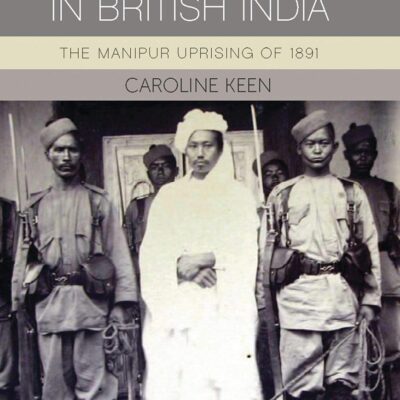 An Imperial Crisis in British India: The Manipur Uprising of 1891