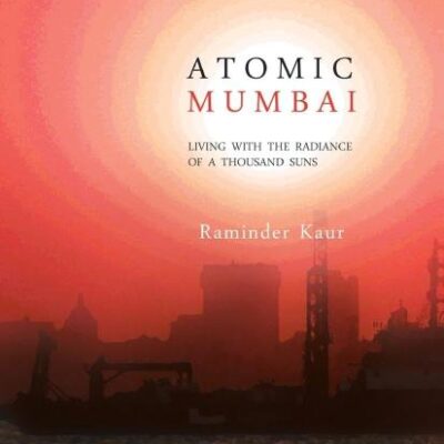 Atomic Mumbai: Living with The Radiance of a Thousand Suns