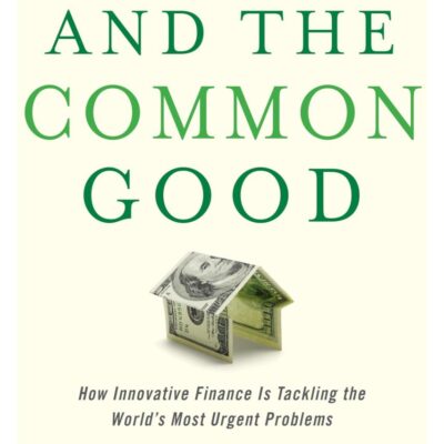 Capital And The Common Good: How Innovative Finance is Tacking the World`s Must Urgent Problems: How Innovative Finance Is Tackling the World's Most ... (Columbia Business School Publishing)