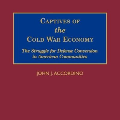 Capitives of the Cold War Economy: The Struggle for Defense Conversion in American Communities