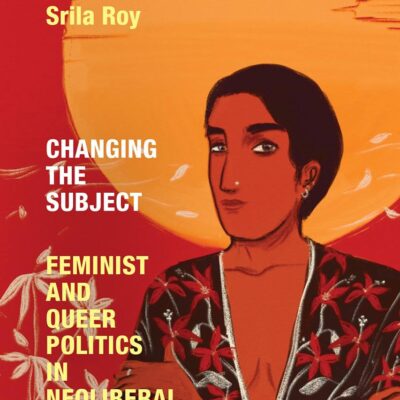 Changing the Subject: Feminist and Queer Politics in Neoliberal India (Next Wave: New Directions in Women's Studies)