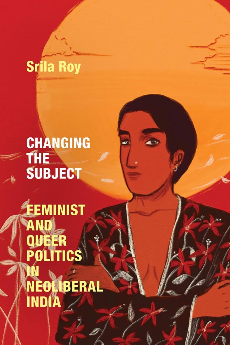 Changing the Subject: Feminist and Queer Politics in Neoliberal India (Next Wave: New Directions in Women's Studies)