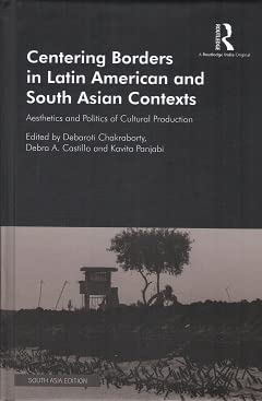 Centering Borders in Latin American and South Asian Contexts: Aesthetics and Politics of Cultural Production [Hardcover] Debaroti Chakraborty