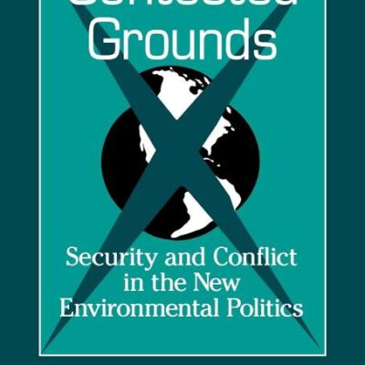 Contested Grounds: Security and Conflict in the New Environmental Politics (SUNY series in International Environmental Policy and Theory)