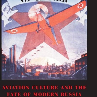 Dictatorship of the Air: Aviation Culture and the Fate of Modern Russia (Cambridge Centennial of Flight)