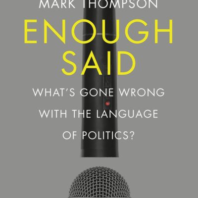 Enough Said : What's Gone Wrong With The Language Of Poltical: What’s gone wrong with the language of politics?