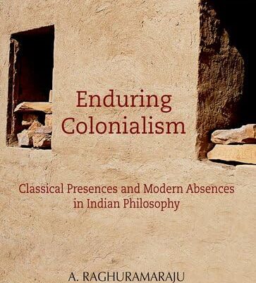 Enduring Colonialism: Classical Presences and Modern Absences in Indian Philosophy: Classical Presences and Modern Absences in India Philosophy