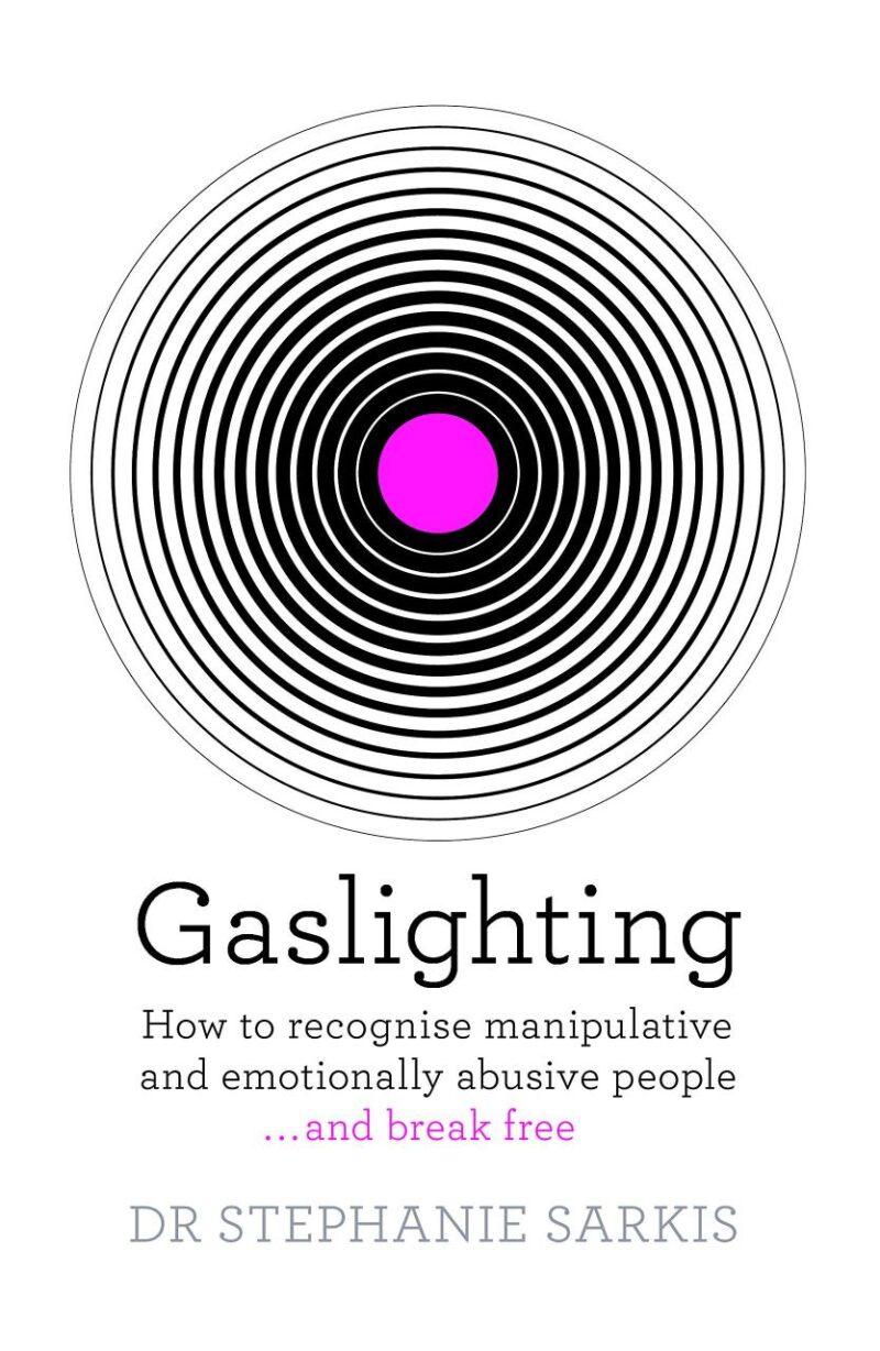 GASLIGHTING: HOW TO RECOGNISE MANIPULATIVE AND EMOTIONALLY ABUSIVE PEOPLE - AND BREAK FREE