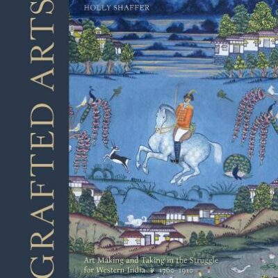 Grafted Arts: Art Making and Taking in the Struggle for Western India 1760-1910