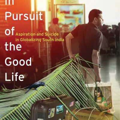 In Pursuit of the Good Life: Aspiration and Suicide in Globalizing South India