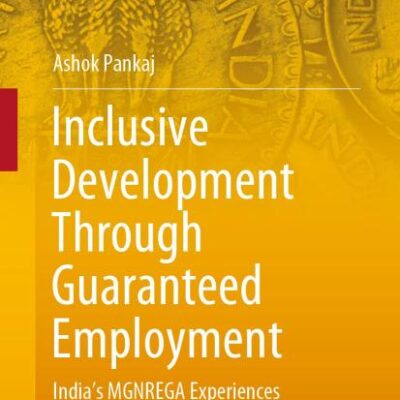 Inclusive Development Through Guaranteed Employment: India’s MGNREGA Experiences (India Studies in Business and Economics)