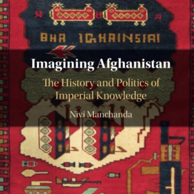 Imagining Afghanistan: The History and Politics of Imperial Knowledge